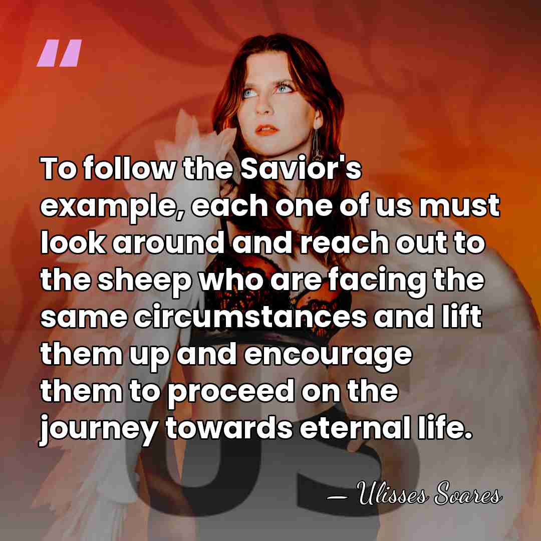 To follow the Savior's example, each one of us must look around&hellip; - Ulisses Soares