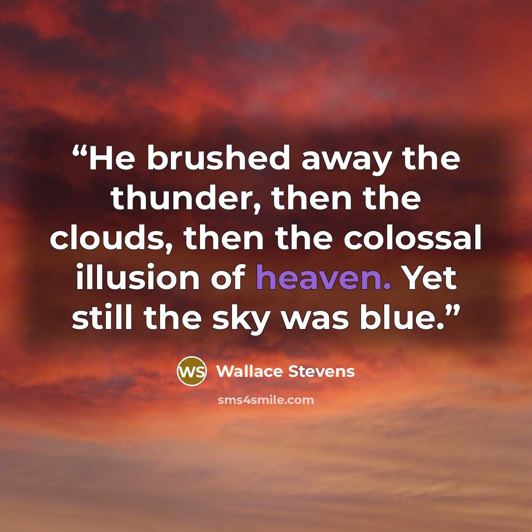“He brushed away the thunder, then the clouds, then the colossal illusion of heaven. Yet still the sky was blue.” quote by Wallace Stevens