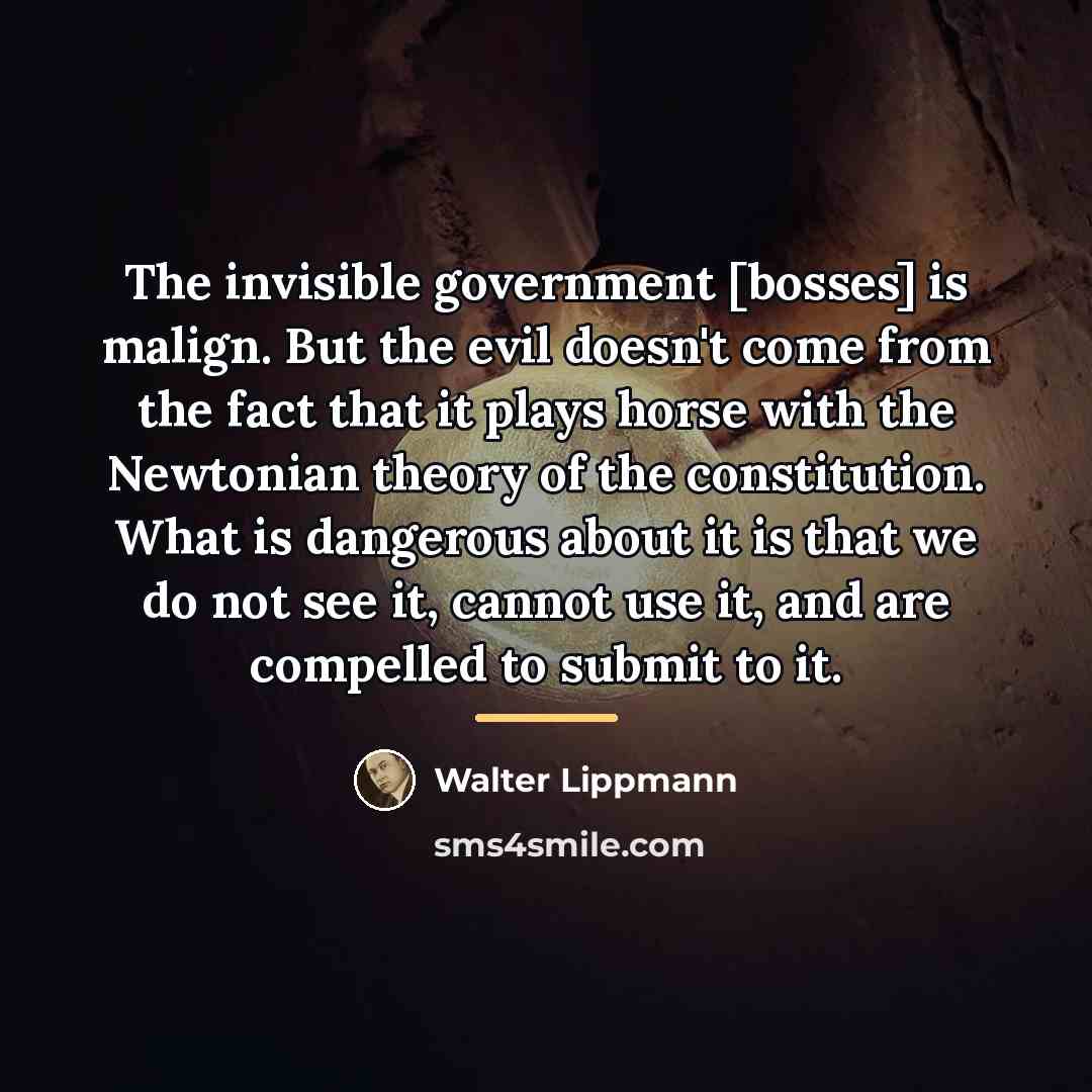 “The invisible government [bosses] is malign. But the evil doesn't…” quote by Walter Lippmann