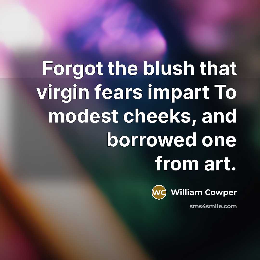 “Forgot the blush that virgin fears impart To modest cheeks,…” quote by William Cowper