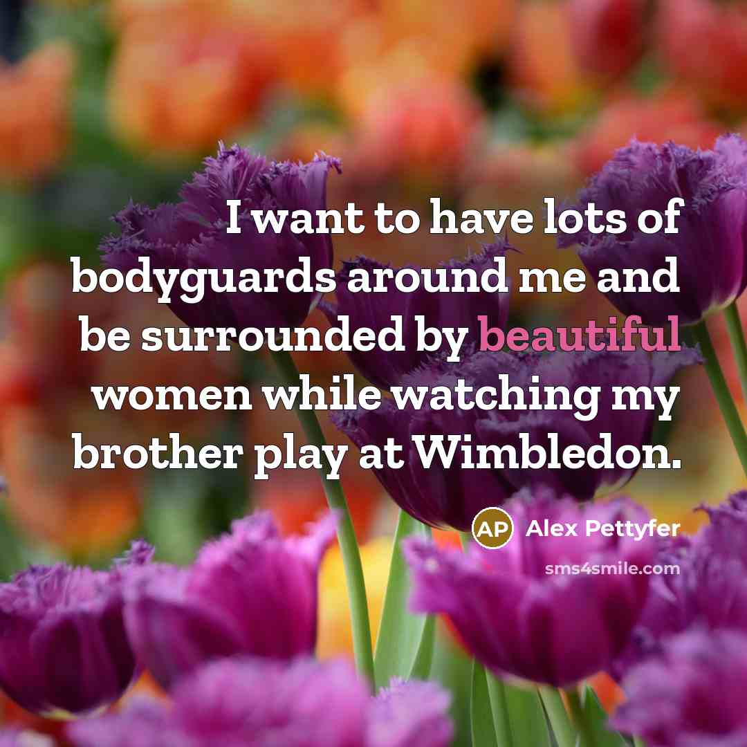 “I want to have lots of bodyguards around me and…” quote by Alex Pettyfer