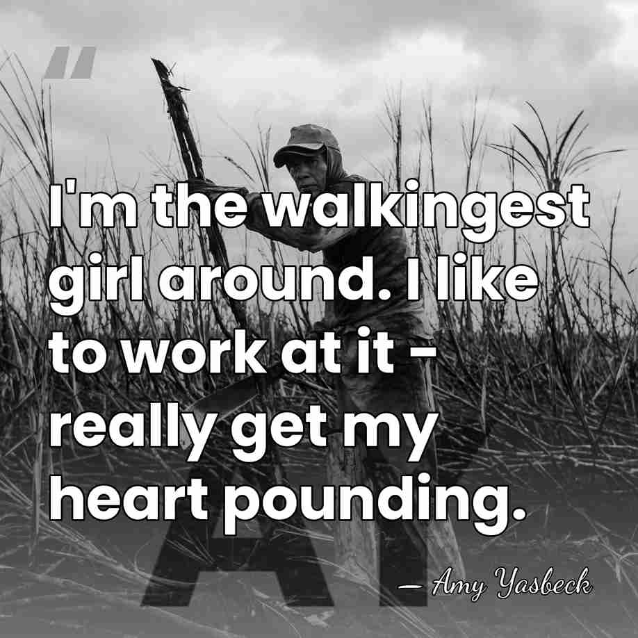 I'm the walkingest girl around. I like to work at it -&hellip; - Amy Yasbeck