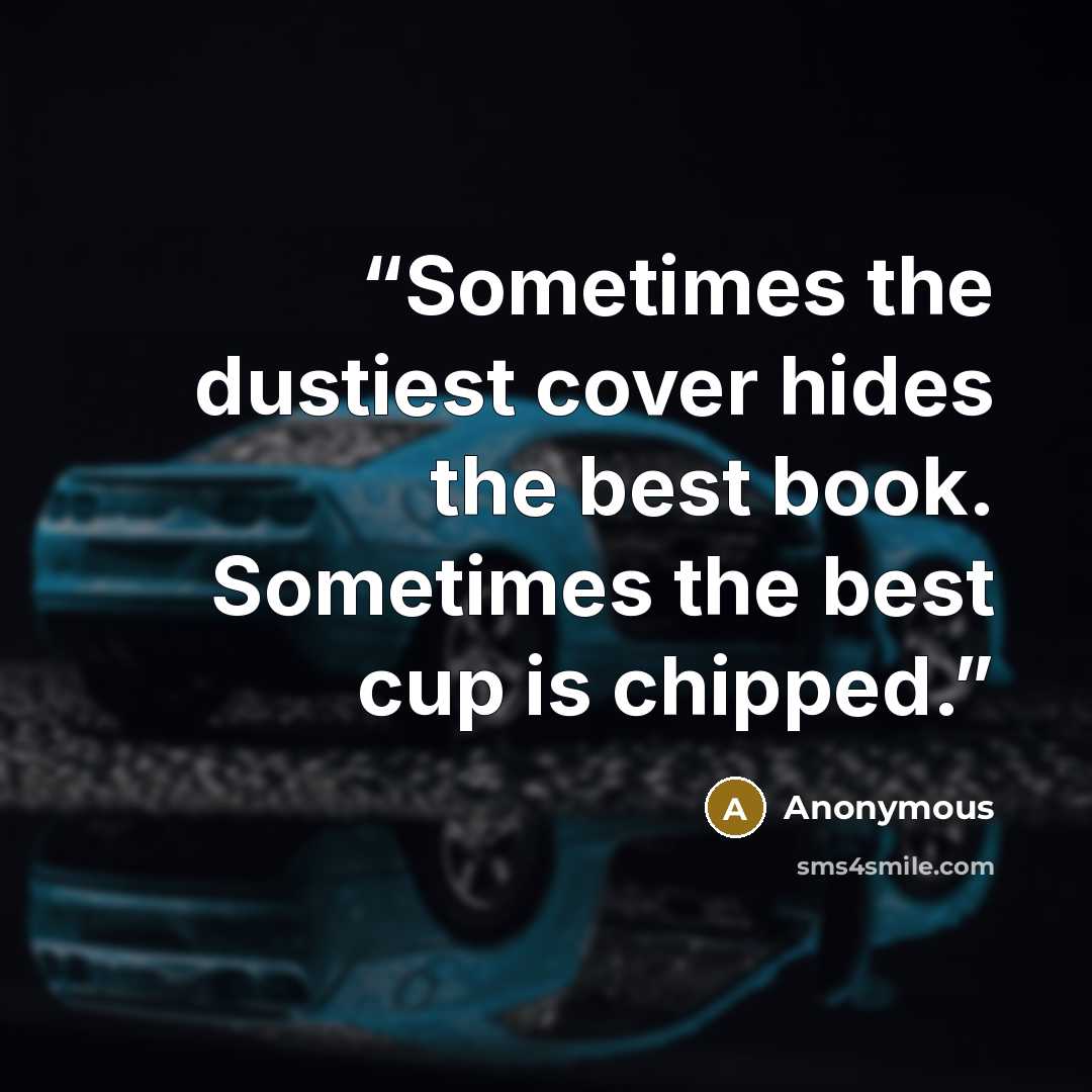 “Sometimes the dustiest cover hides the best book. Sometimes the best cup is chipped.” quote by Anonymous