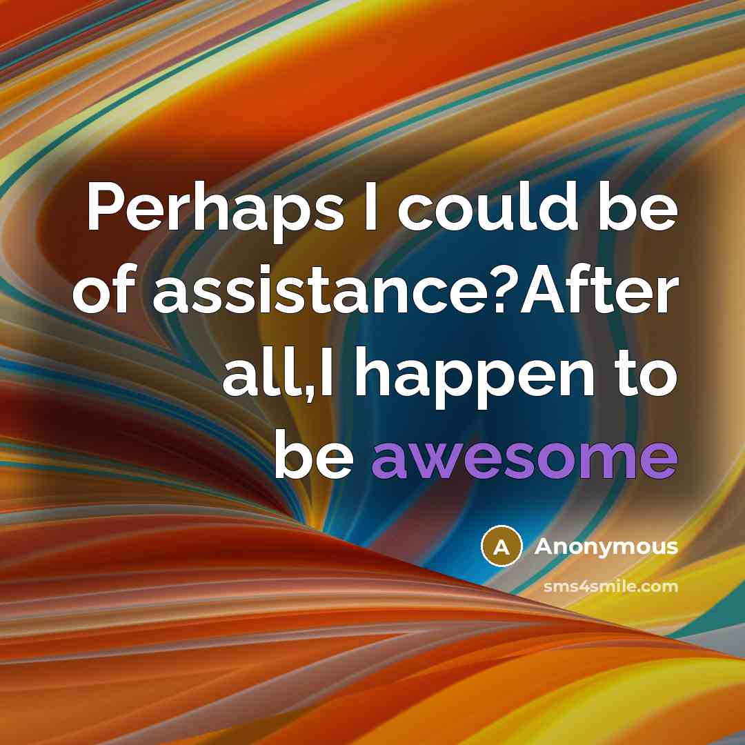 “Perhaps I could be of assistance?After all,I happen to be awesome” quote by Anonymous