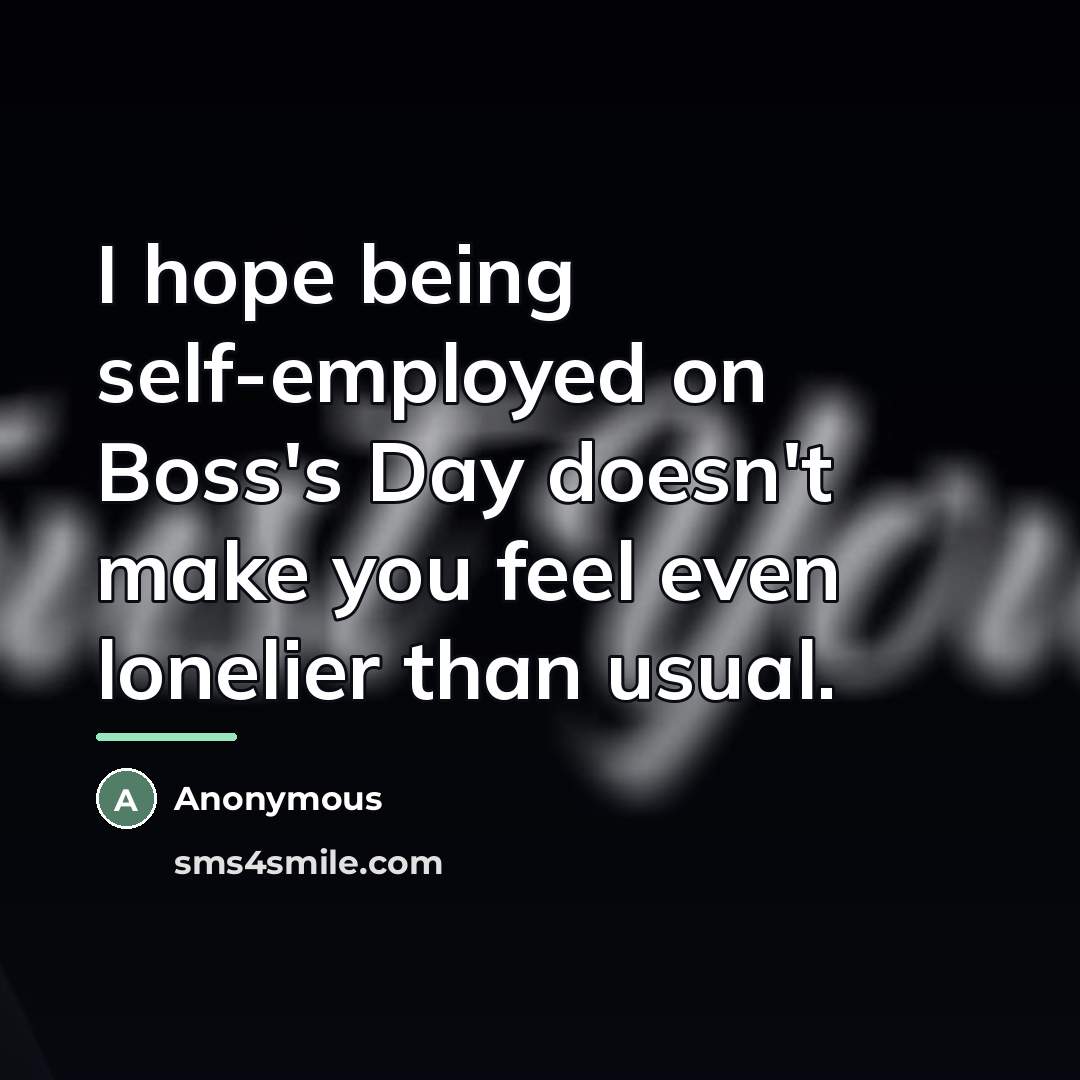 “I hope being self-employed on Boss's Day doesn't make you…” quote by Anonymous