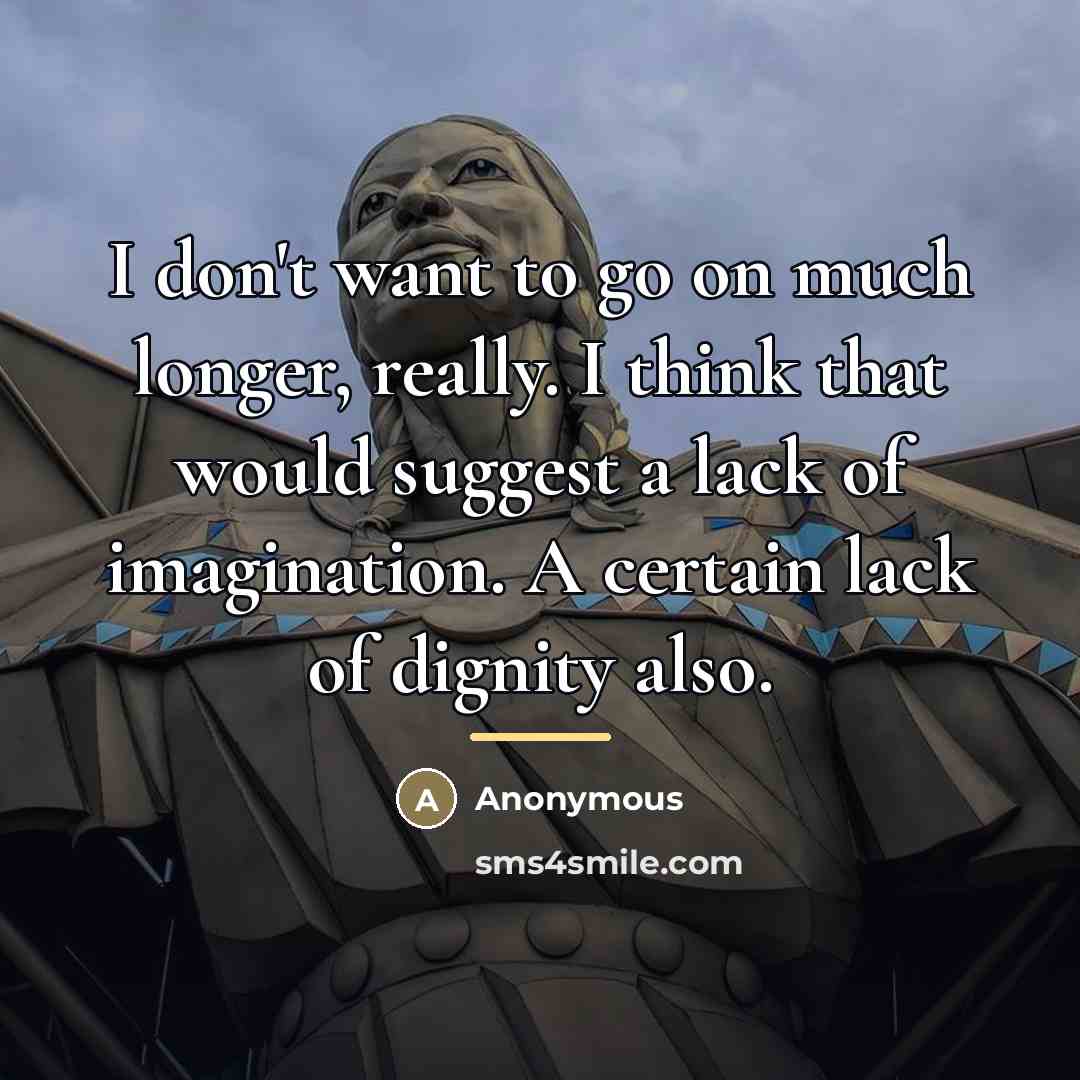 “I don't want to go on much longer, really. I…” quote by Anonymous