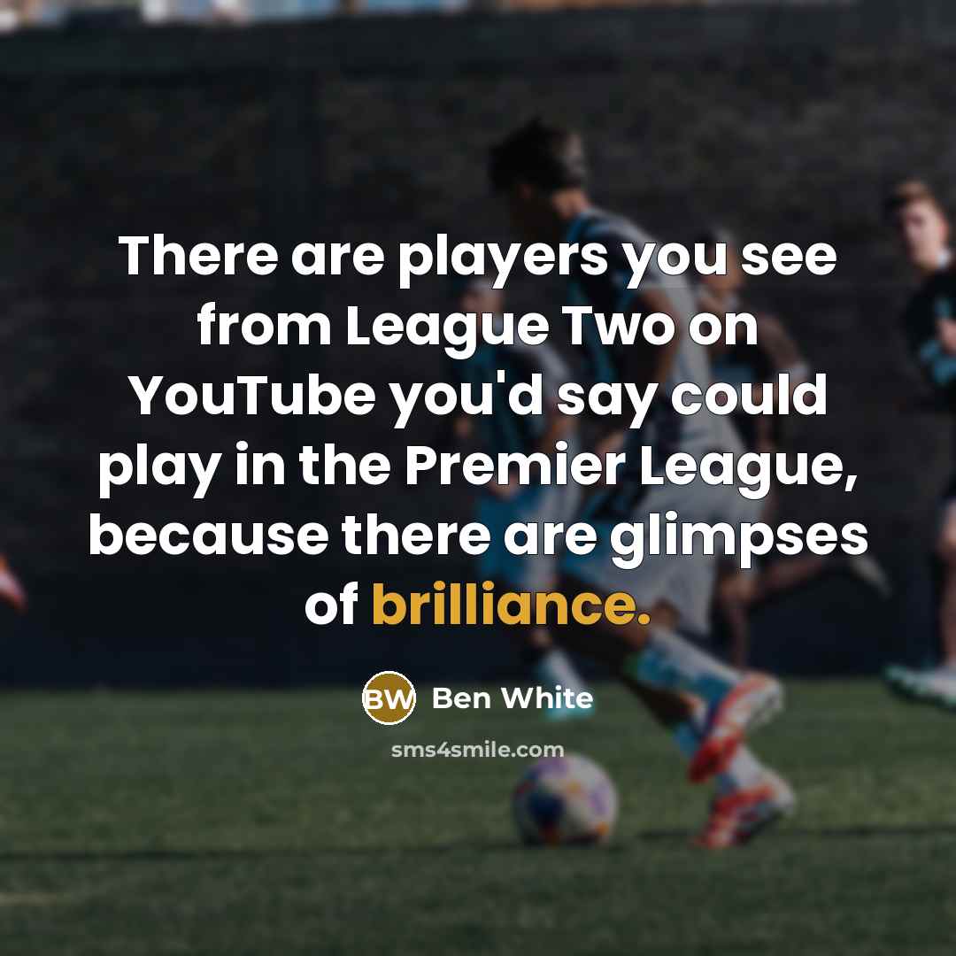 “There are players you see from League Two on YouTube…” quote by Ben White