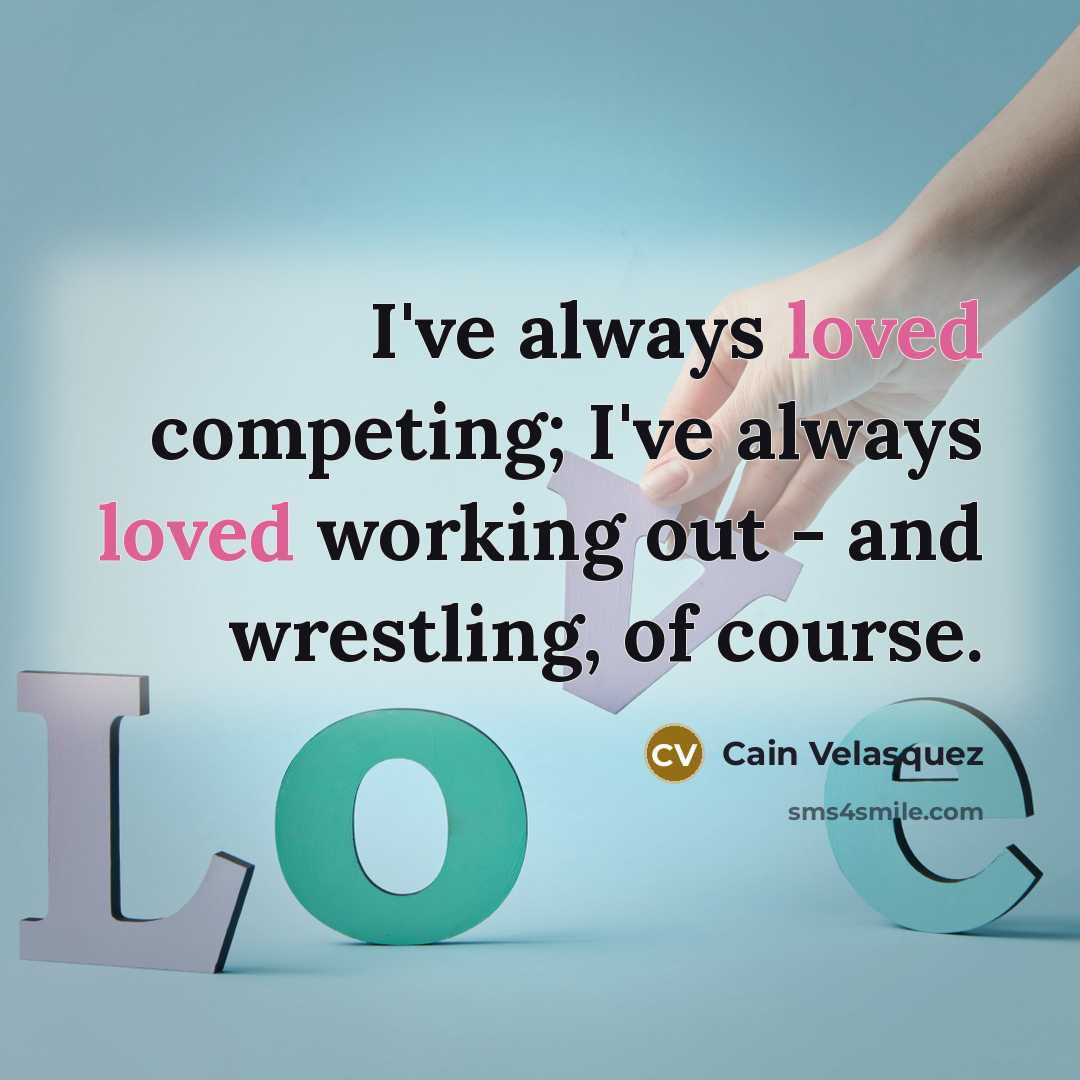 “I've always loved competing; I've always loved working out -…” quote by Cain Velasquez