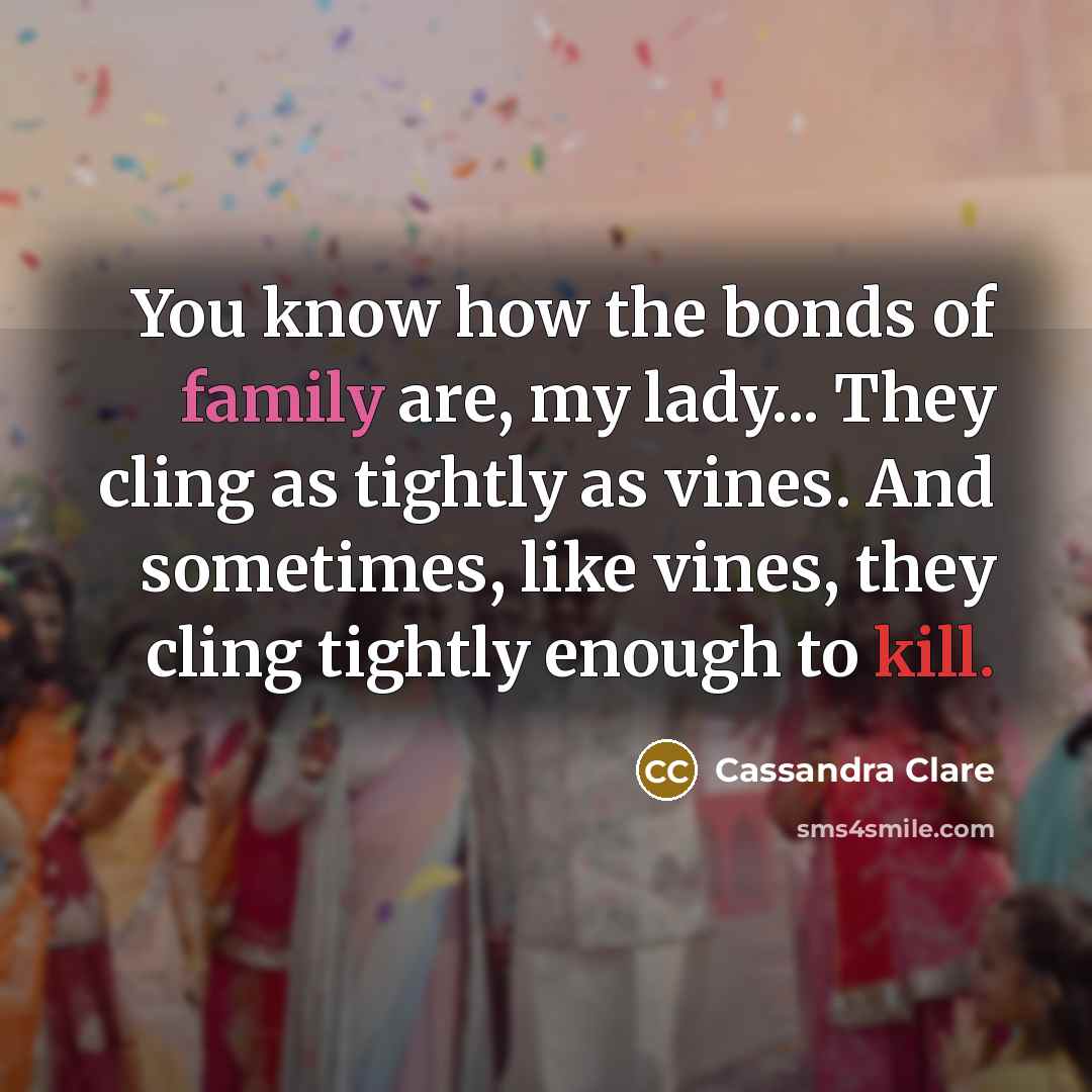 “You know how the bonds of family are, my lady...…” quote by Cassandra Clare