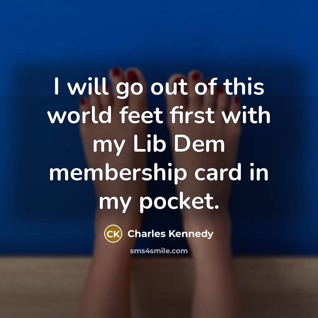 “I will go out of this world feet first with…” quote by Charles Kennedy