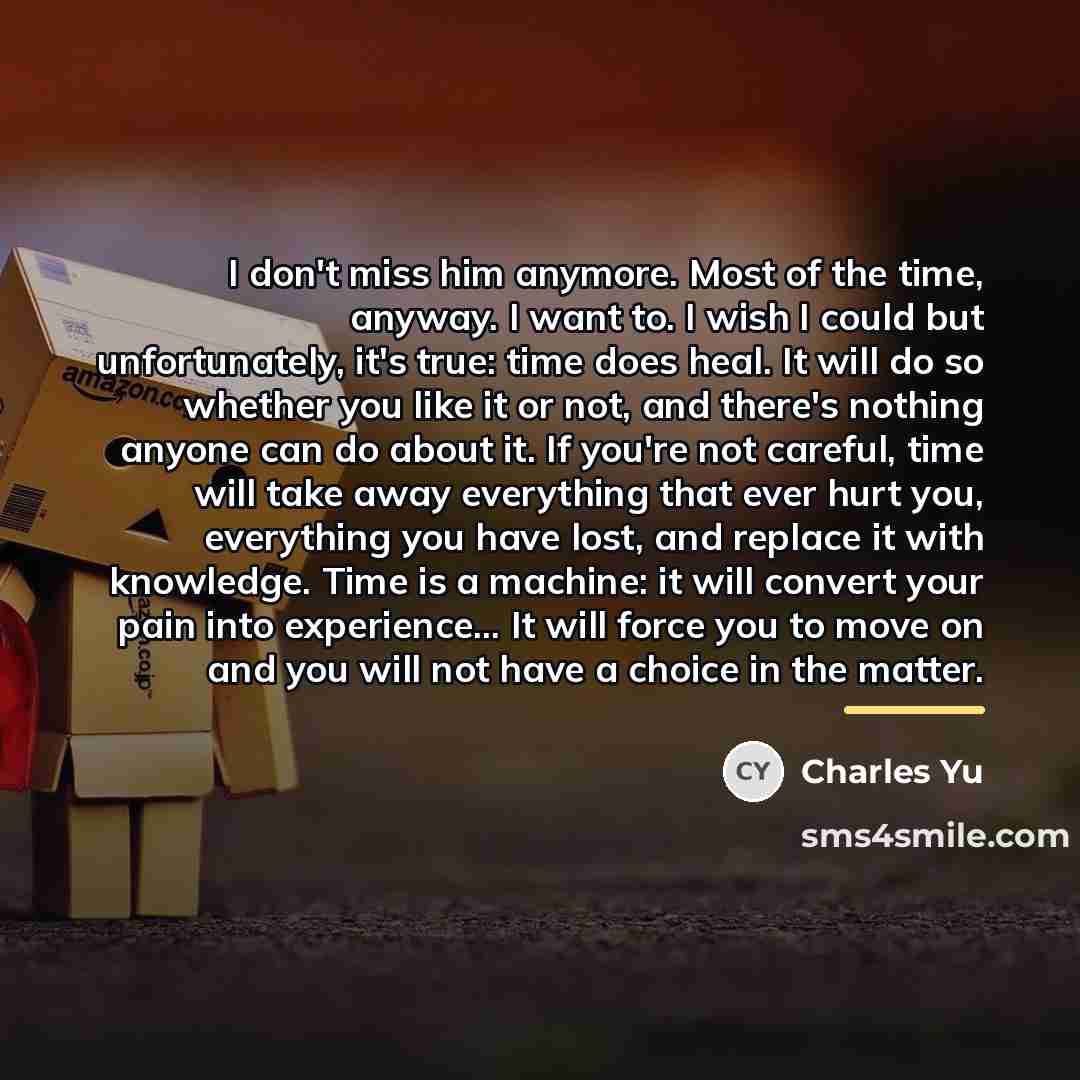 “I don't miss him anymore. Most of the time, anyway.…” quote by Charles Yu