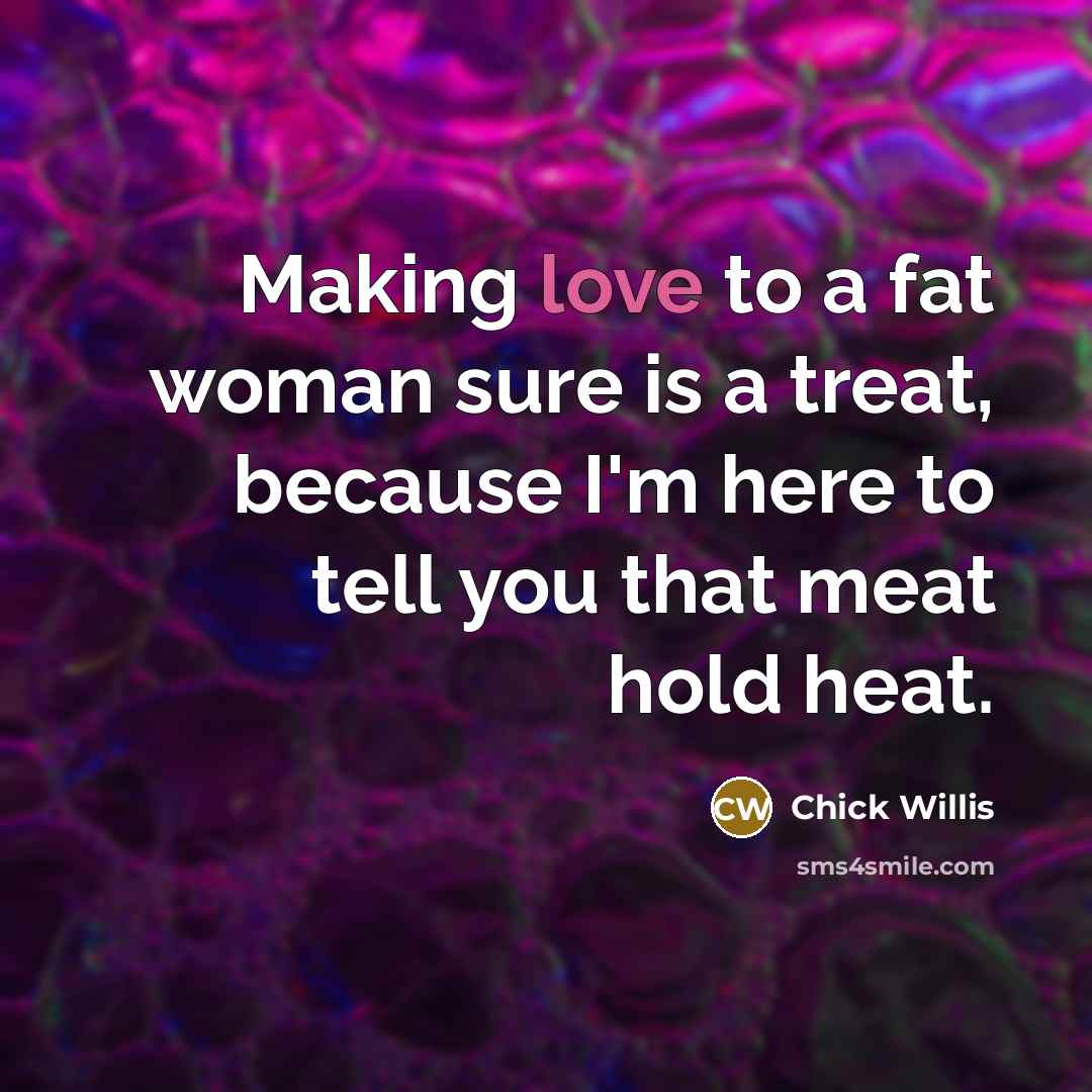 “Making love to a fat woman sure is a treat,…” quote by Chick Willis