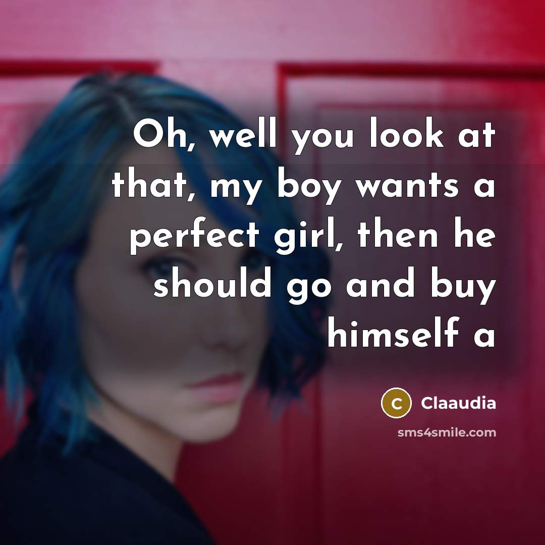 “Oh, well you look at that, my boy wants a perfect girl, then he should go and buy himself a” quote by Claaudia