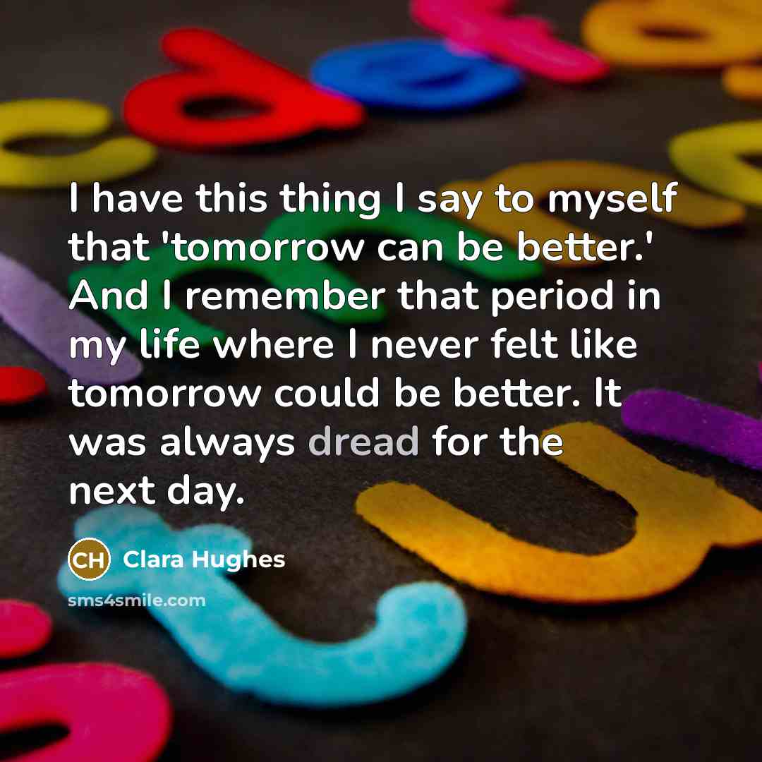 “I have this thing I say to myself that 'tomorrow…” quote by Clara Hughes