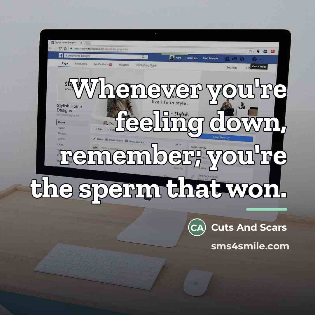 “Whenever you're feeling down, remember; you're the sperm that won.…” quote by Cuts And Scars