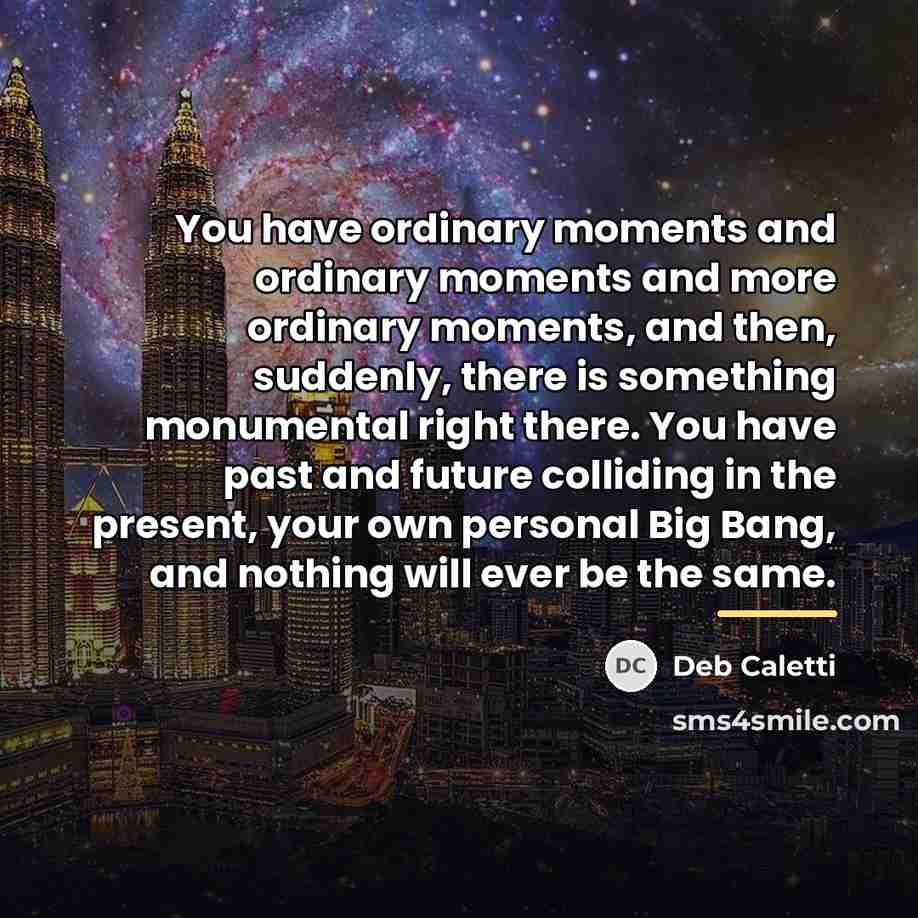 “You have ordinary moments and ordinary moments and more ordinary…” quote by Deb Caletti