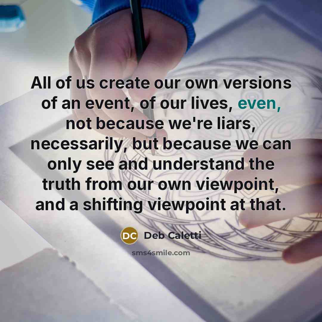 “All of us create our own versions of an event,…” quote by Deb Caletti