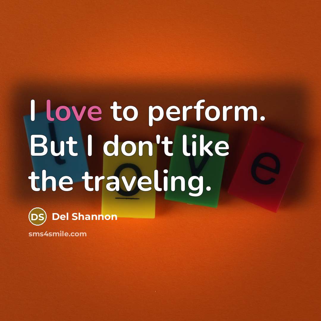 “I love to perform. But I don't like the traveling.…” quote by Del Shannon