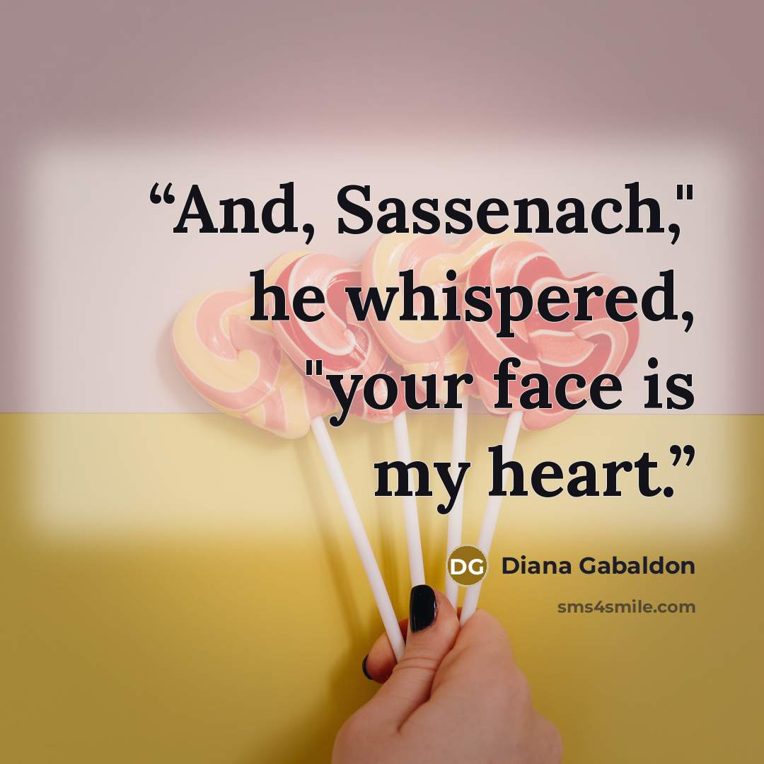 “And, Sassenach," he whispered, "your face is my heart.” quote by Diana Gabaldon