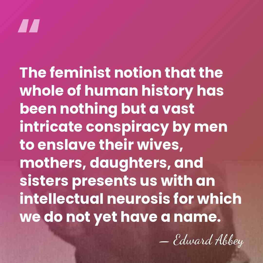 The feminist notion that the whole of human history has been nothing&hellip; - Edward Abbey
