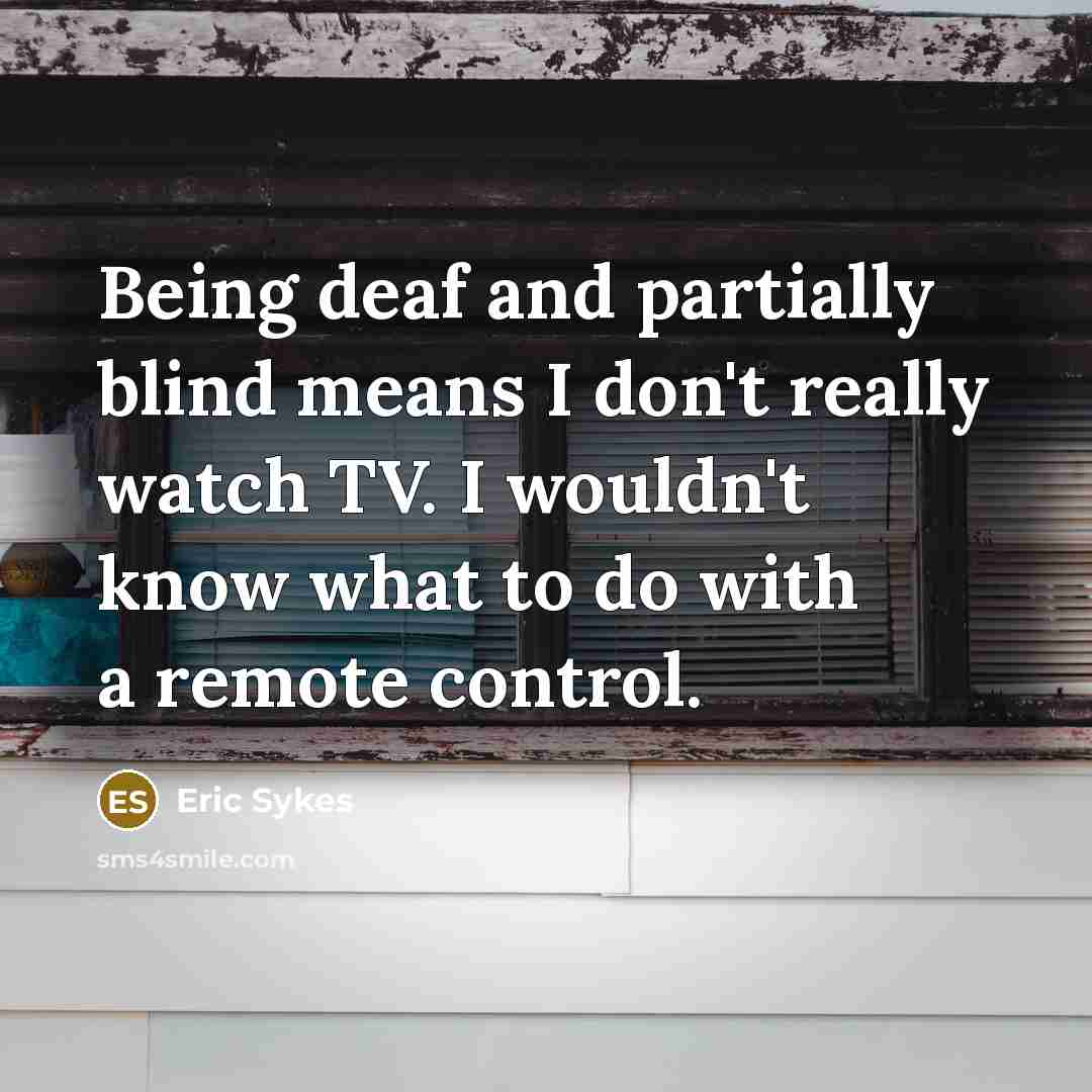 “Being deaf and partially blind means I don't really watch…” quote by Eric Sykes