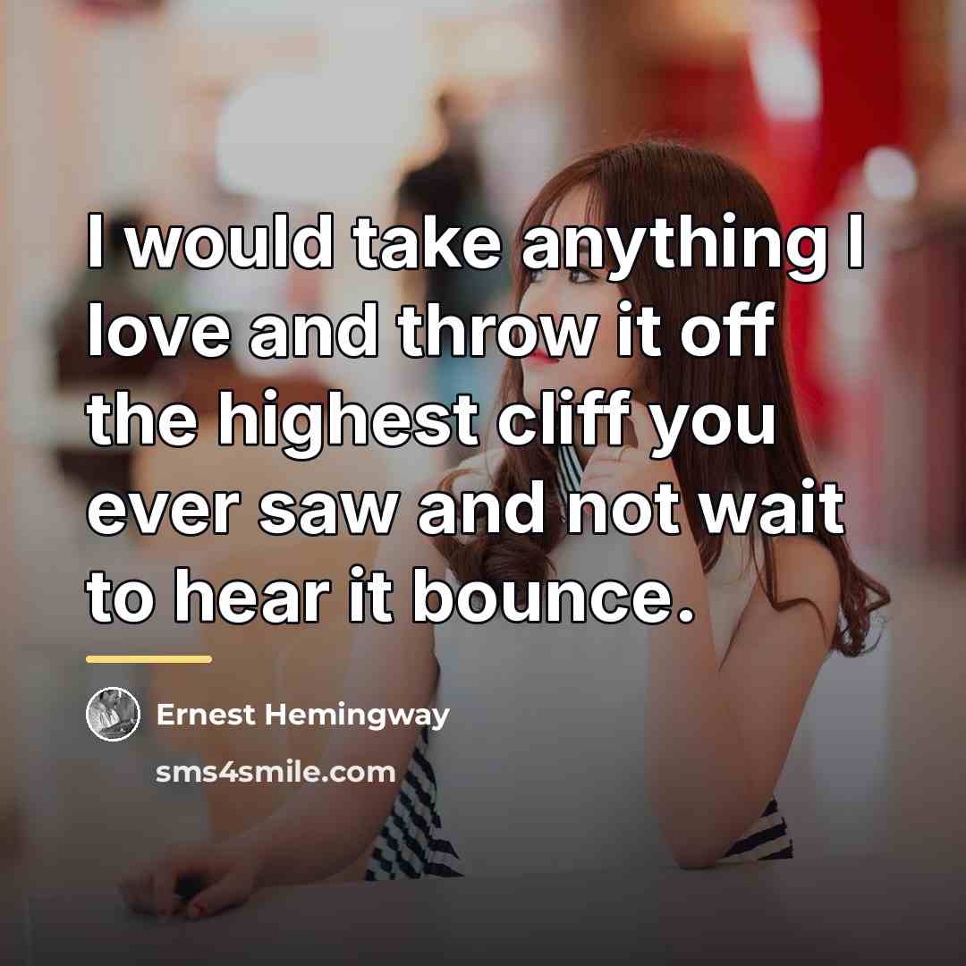 “I would take anything I love and throw it off…” quote by Ernest Hemingway