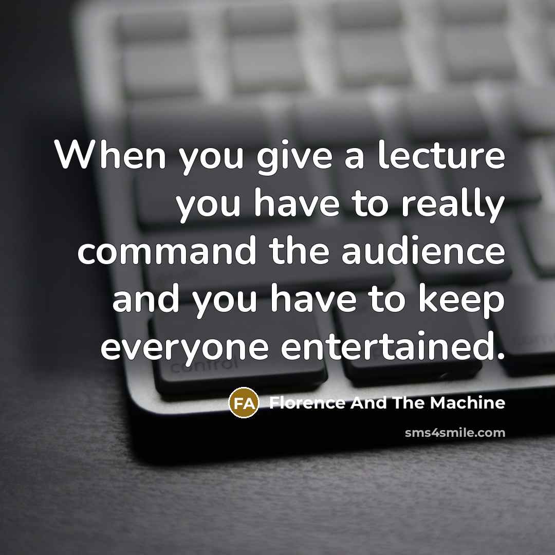 “When you give a lecture you have to really command…” quote by Florence And The Machine