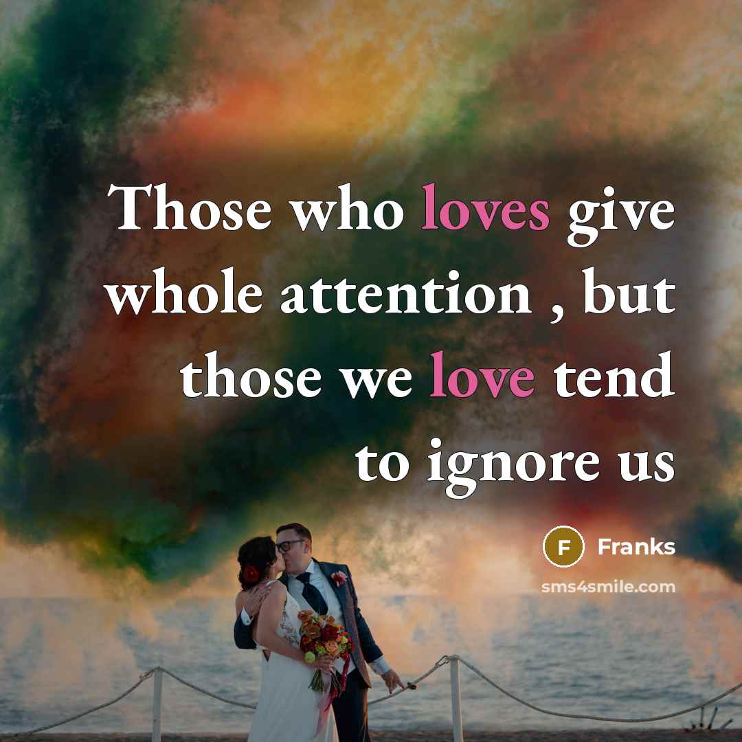 “Those who loves give whole attention , but those we love tend to ignore us” quote by Franks