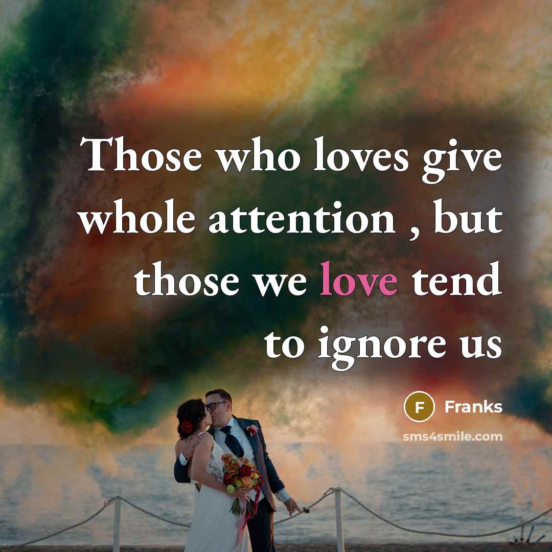 “Those who loves give whole attention , but those we love tend to ignore us” quote by Franks