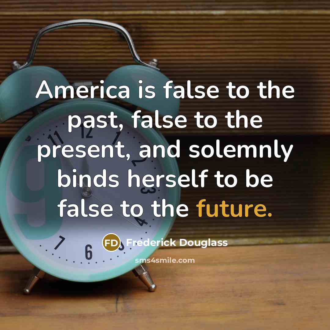 “America is false to the past, false to the present,…” quote by Frederick Douglass