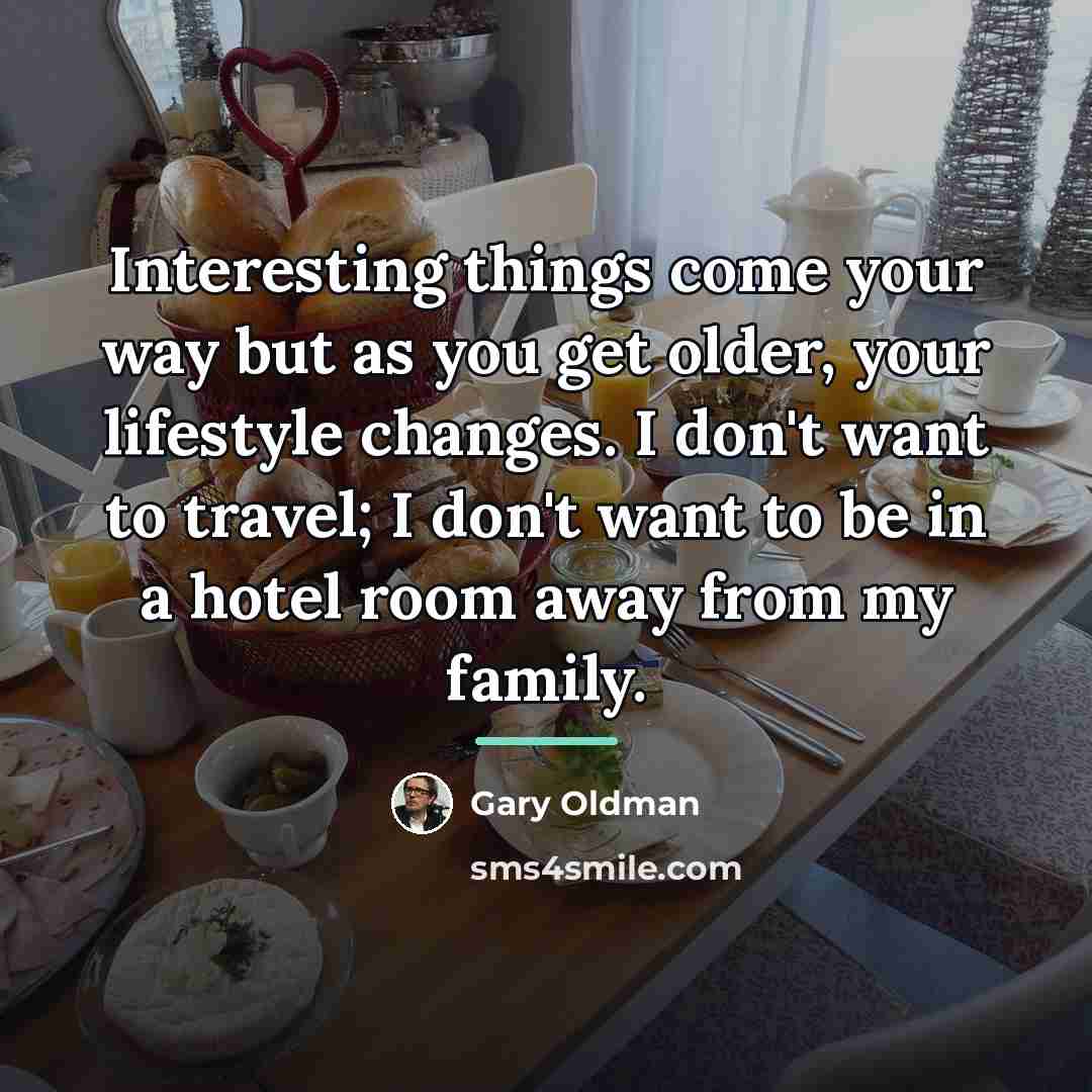 “Interesting things come your way but as you get older,…” quote by Gary Oldman