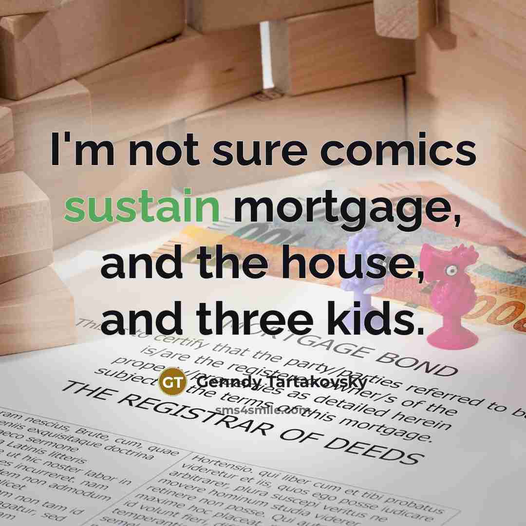 “I'm not sure comics sustain mortgage, and the house, and three kids.” quote by Genndy Tartakovsky