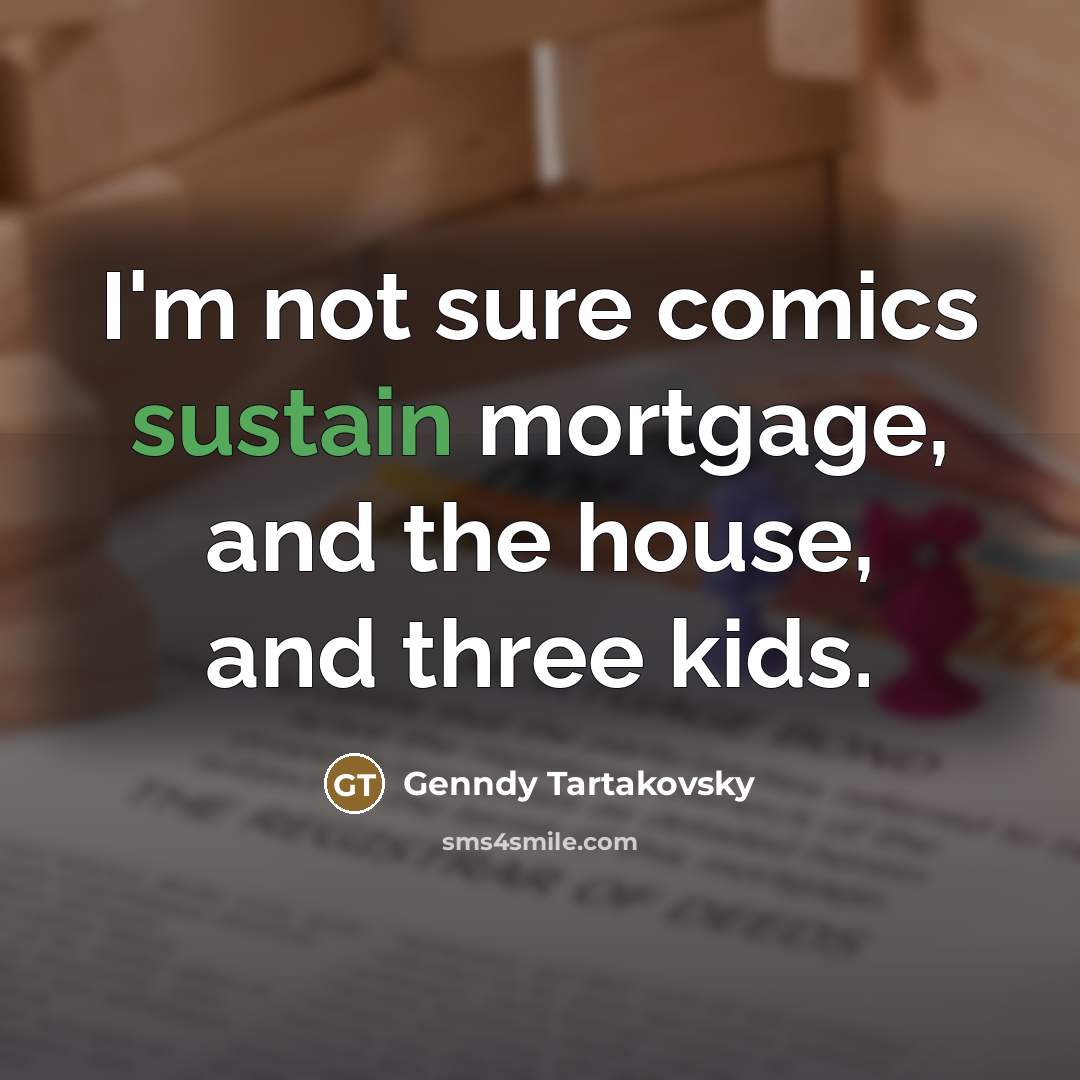 “I'm not sure comics sustain mortgage, and the house, and…” quote by Genndy Tartakovsky