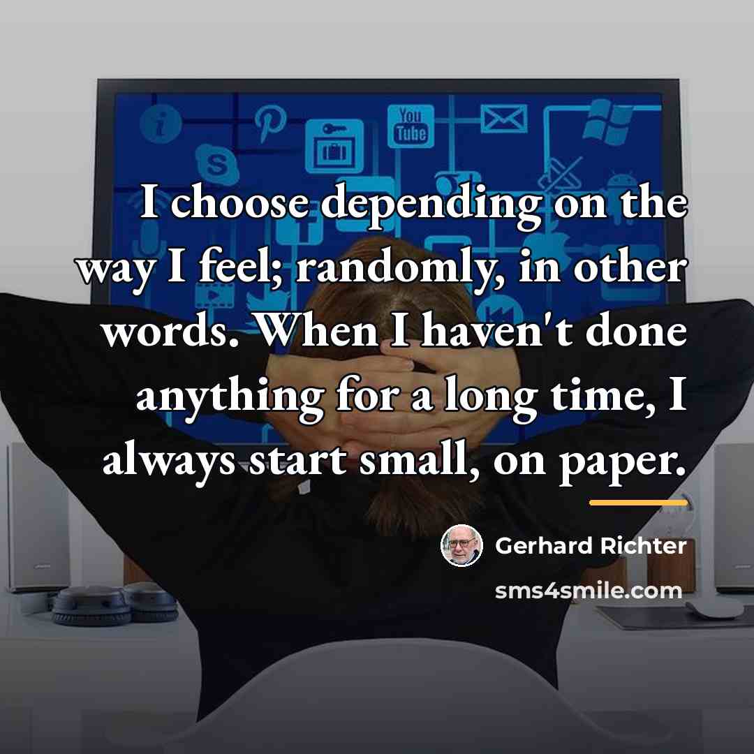 “I choose depending on the way I feel; randomly, in…” quote by Gerhard Richter