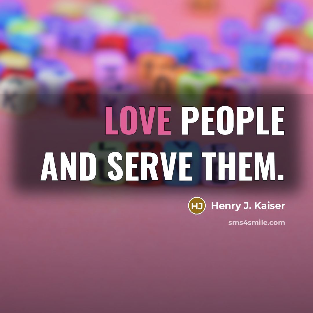 “Love people and serve them.…” quote by Henry J. Kaiser