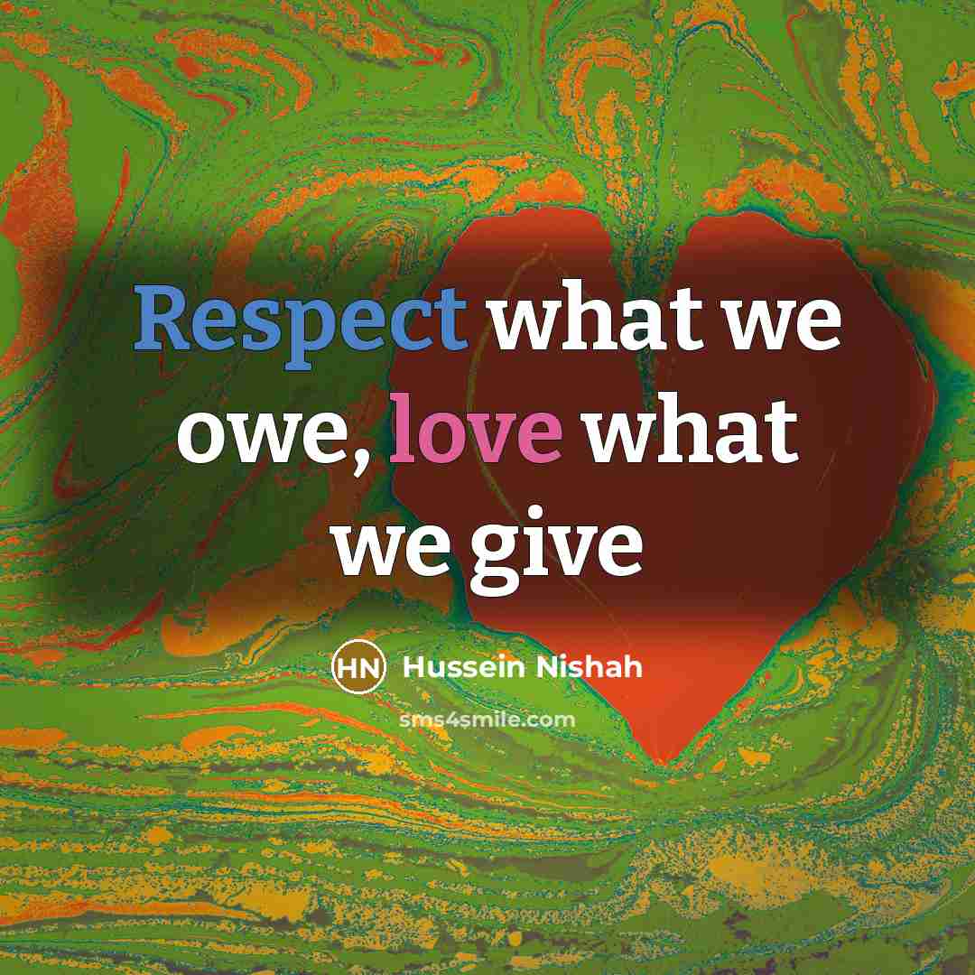 “Respect what we owe, love what we give…” quote by Hussein Nishah