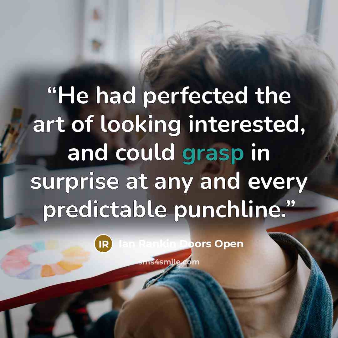 “He had perfected the art of looking interested, and could grasp in surprise at any and every predictable punchline.” quote by Ian Rankin Doors Open