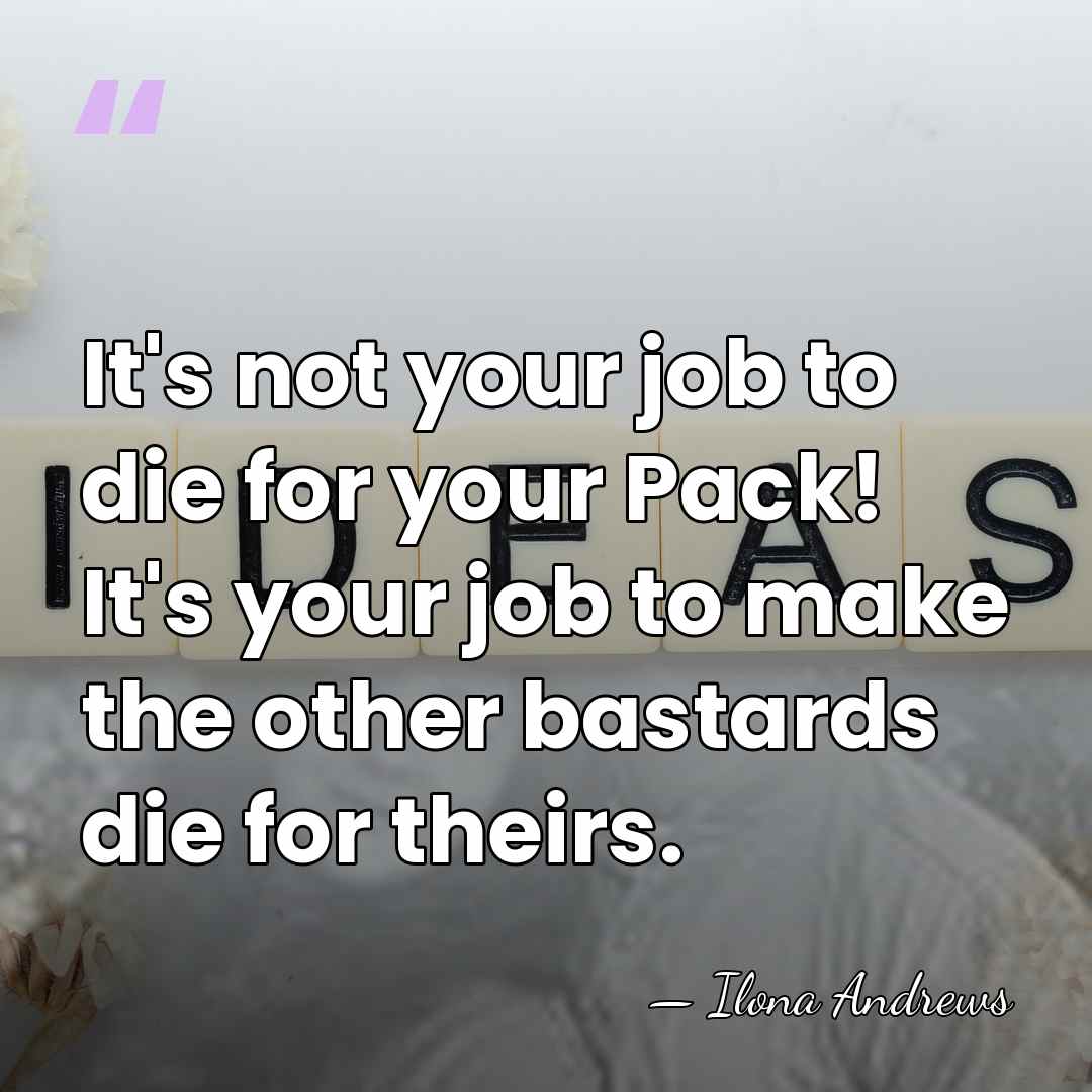 It's not your job to die for your Pack! It's your job&hellip; - Ilona Andrews
