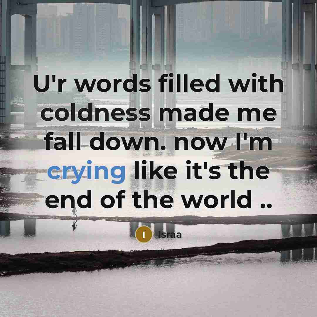 “U'r words filled with coldness made me fall down. now I'm crying like it's the end of the world ..” quote by Israa