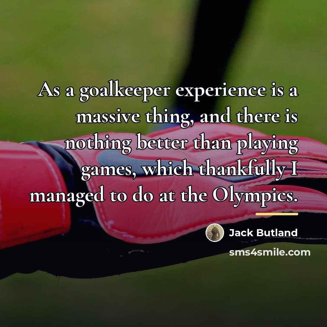 “As a goalkeeper experience is a massive thing, and there…” quote by Jack Butland