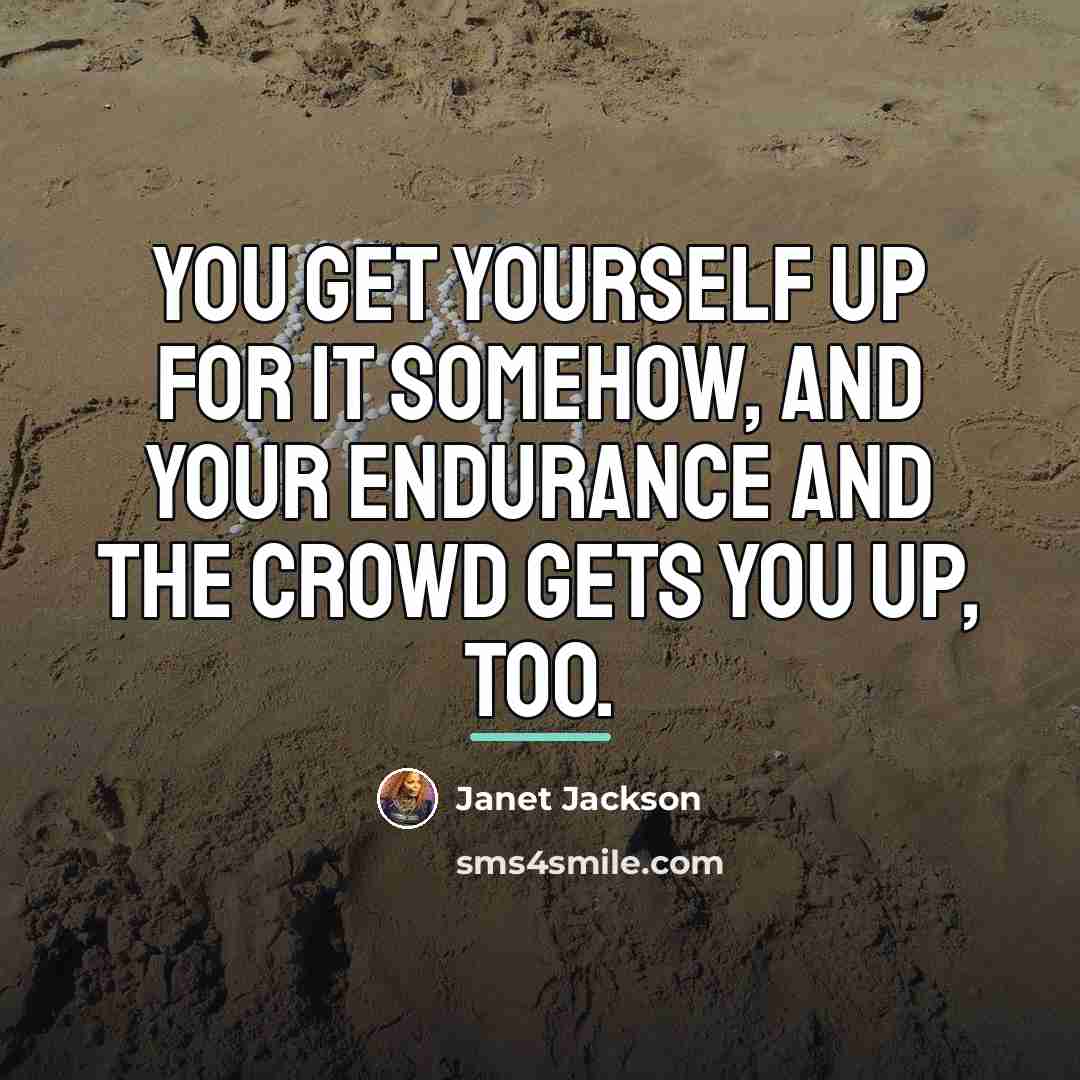 “You get yourself up for it somehow, and your endurance…” quote by Janet Jackson