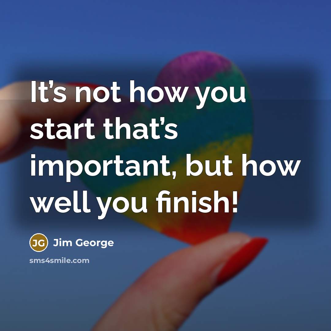“It’s not how you start that’s important, but how well…” quote by Jim George