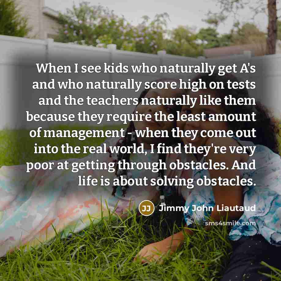 “When I see kids who naturally get A's and who…” quote by Jimmy John Liautaud