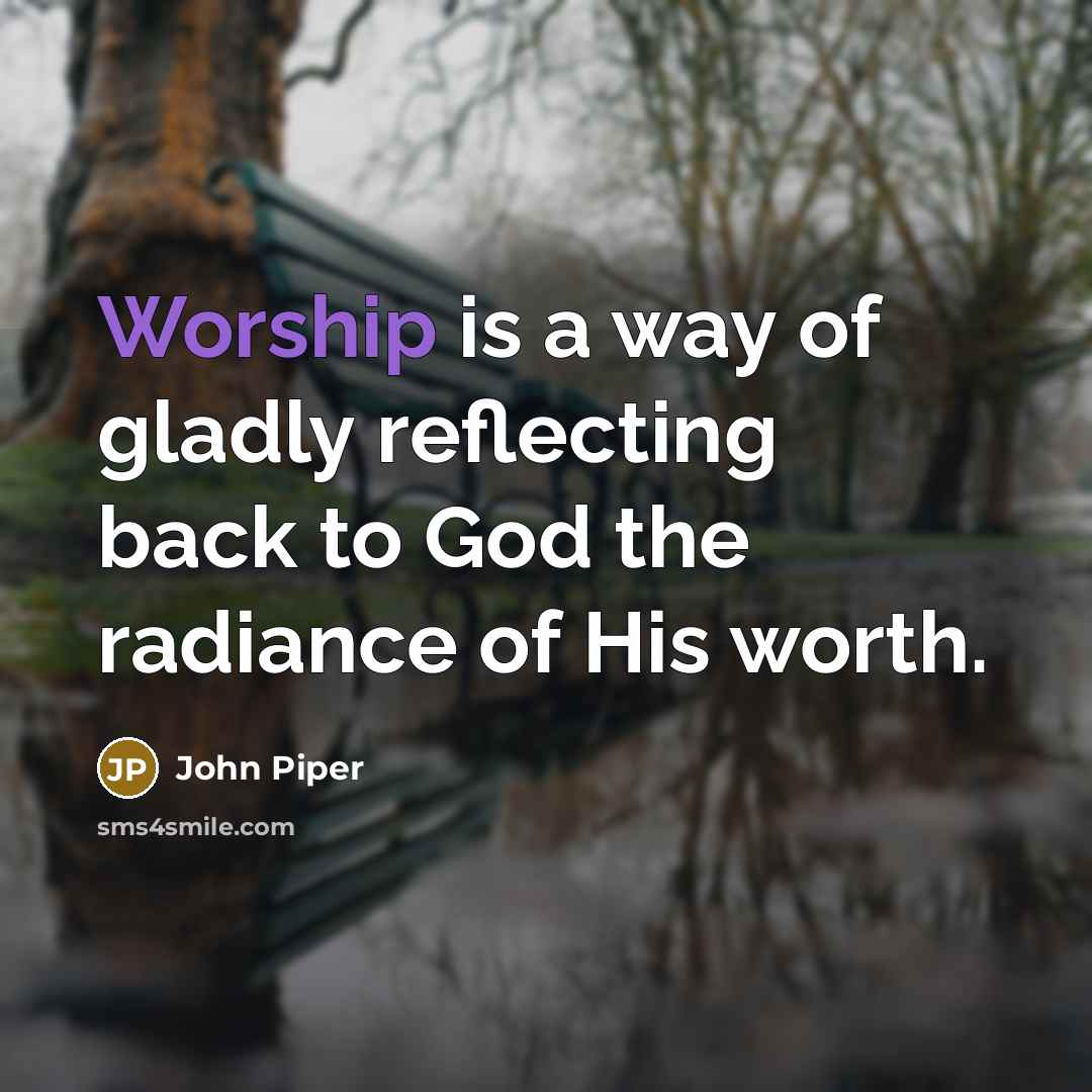 “Worship is a way of gladly reflecting back to God…” quote by John Piper