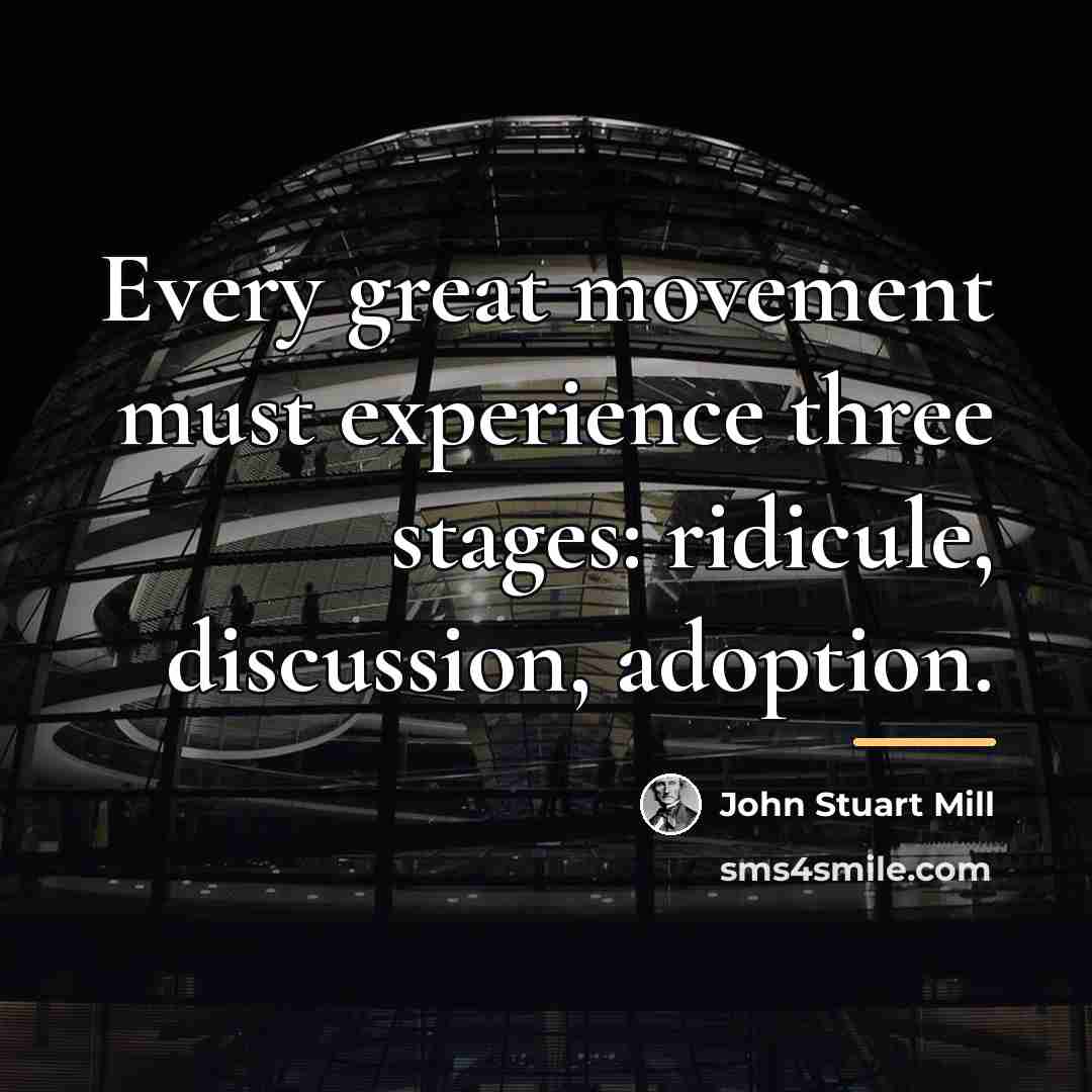 “Every great movement must experience three stages: ridicule, discussion, adoption.…” quote by John Stuart Mill