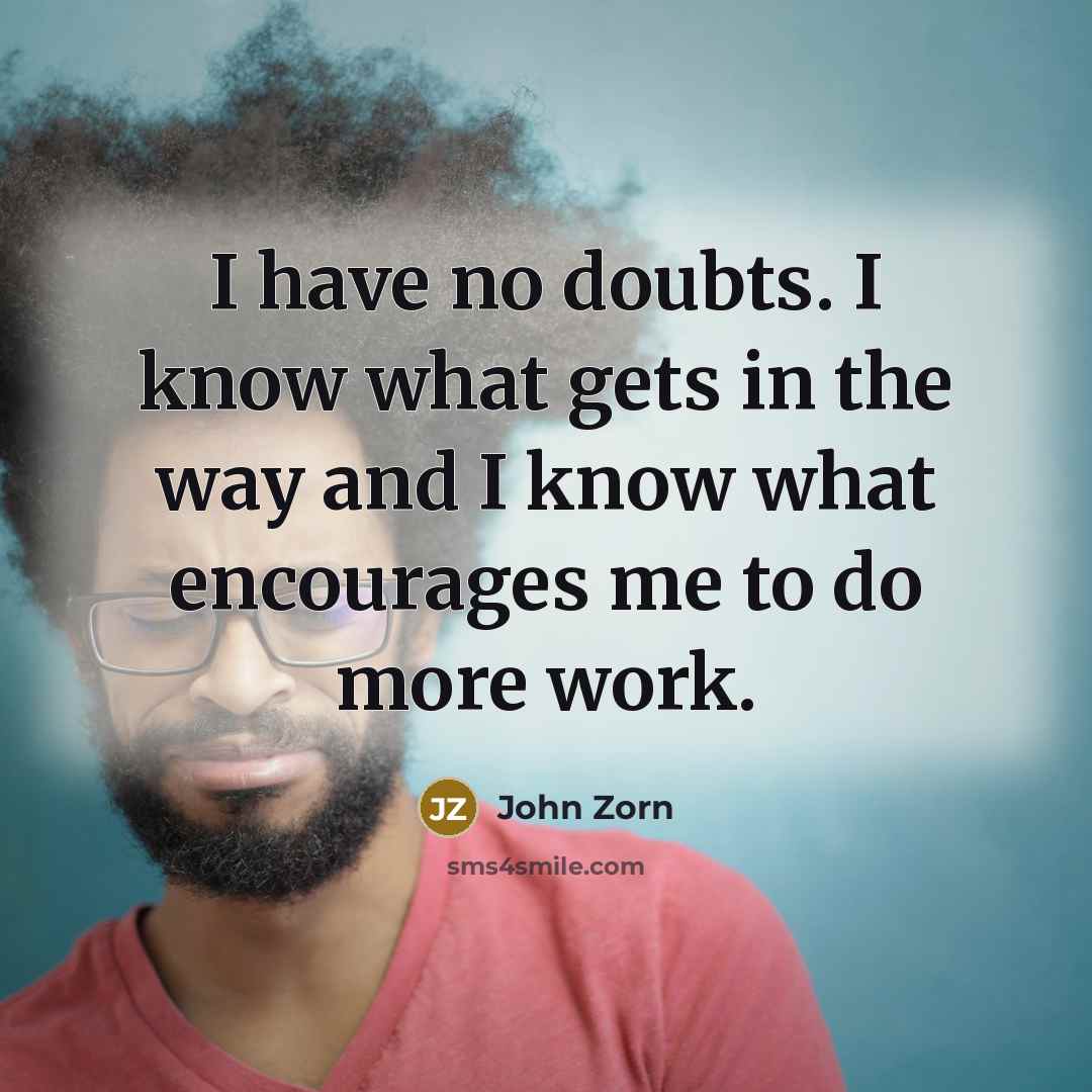 “I have no doubts. I know what gets in the…” quote by John Zorn