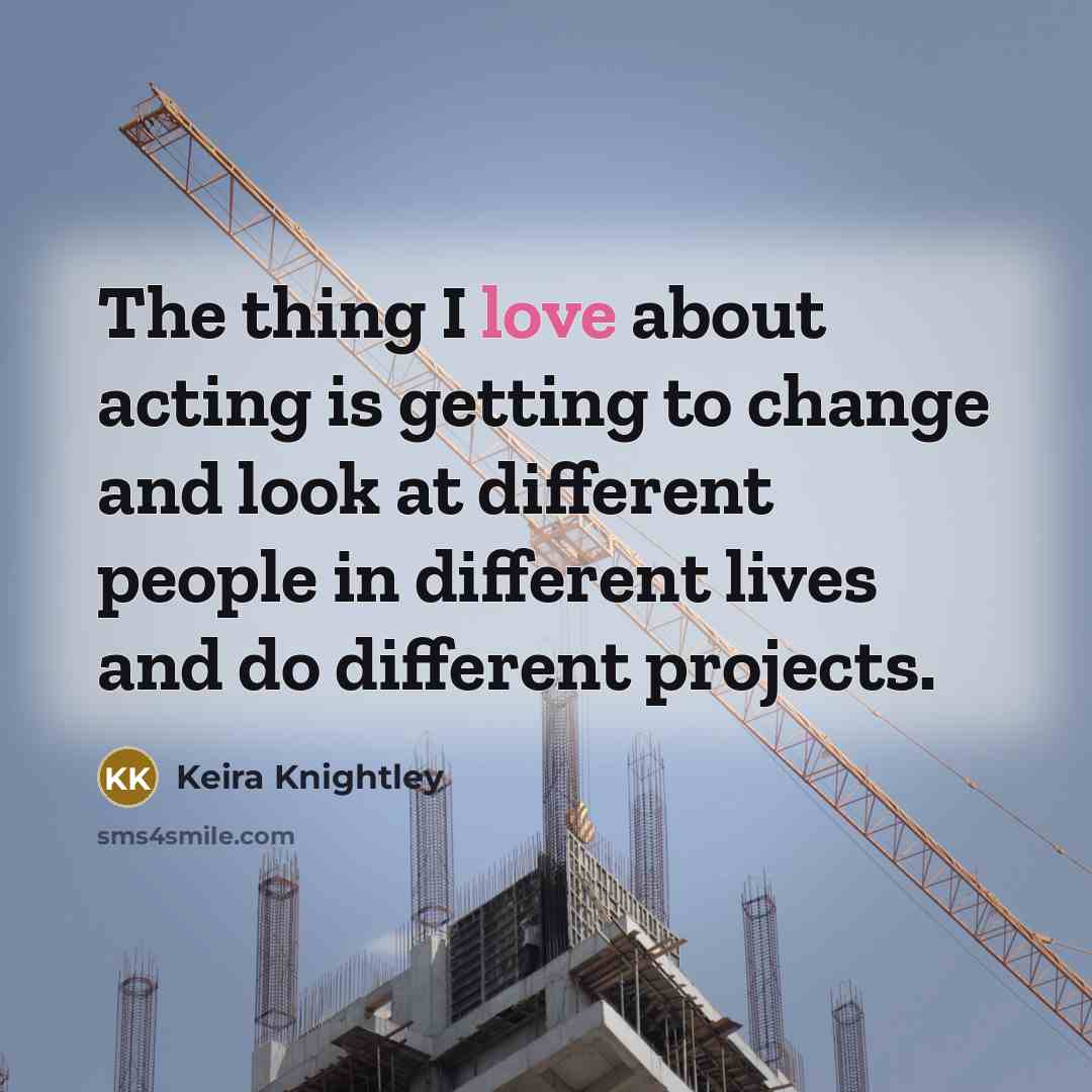 “The thing I love about acting is getting to change…” quote by Keira Knightley