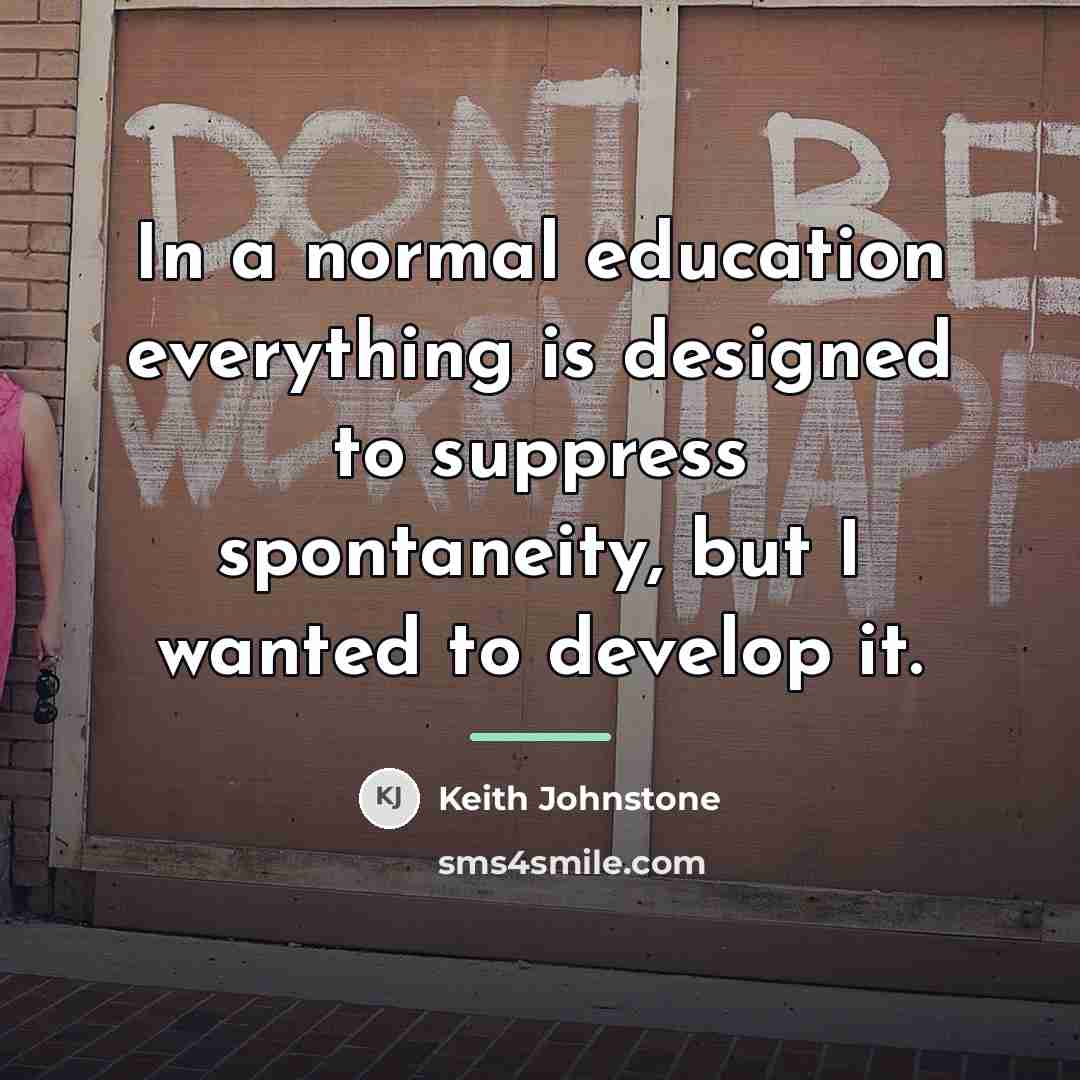 “In a normal education everything is designed to suppress spontaneity,…” quote by Keith Johnstone