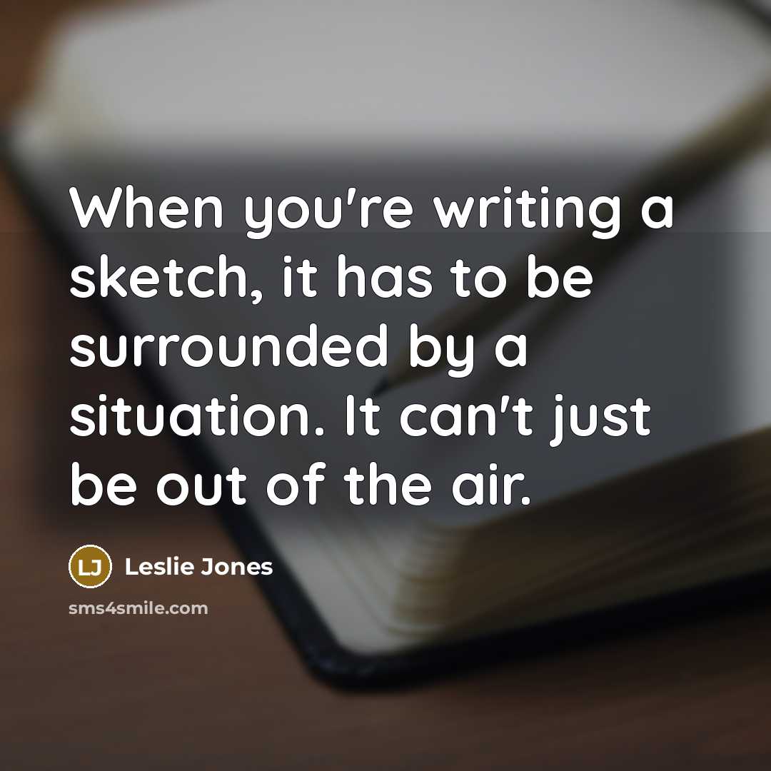 “When you're writing a sketch, it has to be surrounded…” quote by Leslie Jones