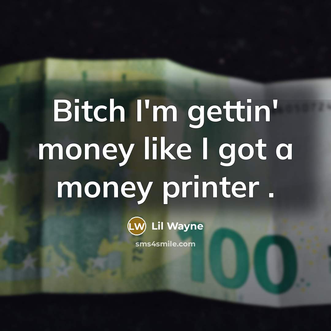 “Bitch I'm gettin' money like I got a money printer…” quote by Lil Wayne
